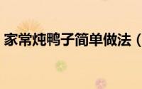 家常炖鸭子简单做法（家常炖鸭子简单做法）