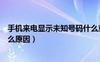 手机来电显示未知号码什么意思（手机来电显示未知号码什么原因）