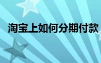 淘宝上如何分期付款（淘宝上如何找货源）