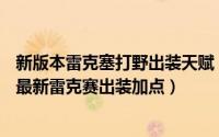 新版本雷克塞打野出装天赋（LOLS7雷克赛打野天赋符文s7最新雷克赛出装加点）