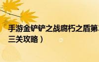 手游金铲铲之战腐朽之盾第3关（金铲铲之战S6腐朽之盾第三关攻略）