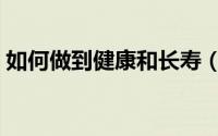 如何做到健康和长寿（如何做到健康的运动）