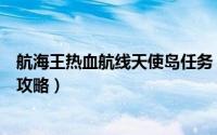 航海王热血航线天使岛任务（航海王热血航线梦中天使任务攻略）