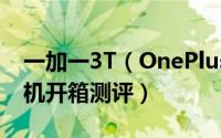 一加一3T（OnePlus/一加3/1 3智能安卓手机开箱测评）