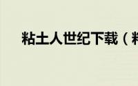 粘土人世纪下载（粘土人世纪攻略(3)）