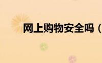 网上购物安全吗（网上购物安全吗）