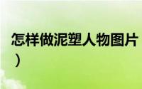怎样做泥塑人物图片（简单人物泥塑制作方法）