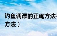 钓鱼调漂的正确方法与技巧（钓鱼调漂的正确方法）
