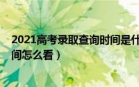 2021高考录取查询时间是什么时候（2021高考录取查询时间怎么看）