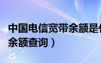 中国电信宽带余额是什么意思（中国电信宽带余额查询）