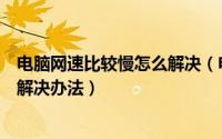 电脑网速比较慢怎么解决（电脑网速慢怎么办电脑网速慢的解决办法）