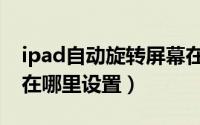 ipad自动旋转屏幕在哪（ipad自动旋转屏幕在哪里设置）
