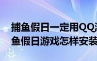 捕鱼假日一定用QQ游戏大厅吗（QQ空间捕鱼假日游戏怎样安装）