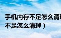 手机内存不足怎么清理最有效华为（手机内存不足怎么清理）