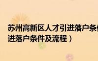 苏州高新区人才引进落户条件及流程图（苏州高新区人才引进落户条件及流程）