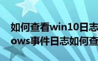如何查看win10日志文件（在win10中windows事件日志如何查看）