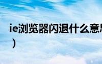 ie浏览器闪退什么意思（IE浏览器闪退怎么办）