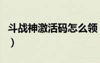 斗战神激活码怎么领（斗战神激活码怎么领取）