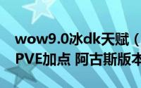 wow9.0冰dk天赋（wow7.3双持冰DK天赋PVE加点 阿古斯版本）