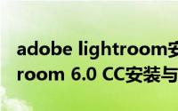 adobe lightroom安卓破解（Adobe Lightroom 6.0 CC安装与破解）