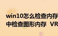 win10怎么检查内存（如何在 Windows10 中检查图形内存  VRAM）
