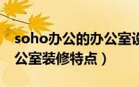 soho办公的办公室设计（SOHO一族的小办公室装修特点）