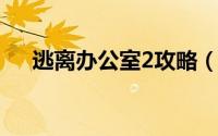 逃离办公室2攻略（逃离大办公室攻略）