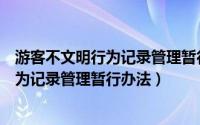 游客不文明行为记录管理暂行办法是哪一年（游客不文明行为记录管理暂行办法）