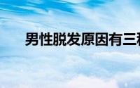 男性脱发原因有三种（男性脱发原因）