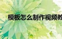 模板怎么制作视频教程（模板怎么制作）