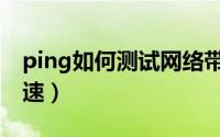 ping如何测试网络带宽（怎么用ping宽带测速）