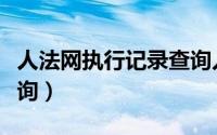 人法网执行记录查询入口（人法网执行记录查询）