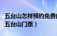 五台山怎样预约免费门票（网上怎么免费预约五台山门票）