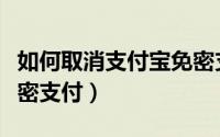如何取消支付宝免密支付（如何取消支付宝免密支付）