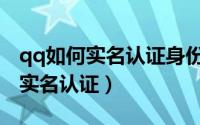 qq如何实名认证身份证号码（qq如何身份证实名认证）