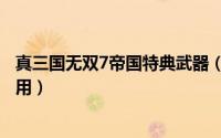 真三国无双7帝国特典武器（真三国无双7帝国特典武器怎么用）
