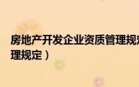 房地产开发企业资质管理规定分析（房地产开发企业资质管理规定）