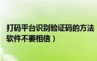 打码平台识别验证码的方法（自动打码软件 自动识别验证码软件不要相信）