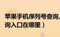 苹果手机序列号查询入口（苹果手机序列号查询入口在哪里）