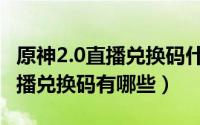 原神2.0直播兑换码什么时候过期（原神2.0直播兑换码有哪些）