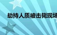 劫持人质被击毙现场（劫持人质被击毙）
