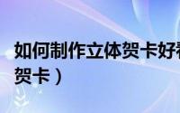 如何制作立体贺卡好看又简单（如何制作立体贺卡）