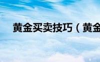 黄金买卖技巧（黄金买卖是如何操作的）