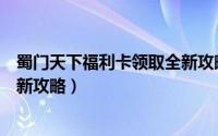 蜀门天下福利卡领取全新攻略攻略（蜀门天下福利卡领取全新攻略）