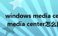 windows media center屏幕闪（windows media center怎么用）
