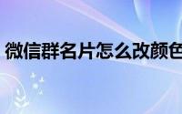 微信群名片怎么改颜色（微信群名片怎么改）