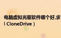 电脑虚拟光驱软件哪个好,求（最好用的虚拟光驱软件Virtual CloneDrive）