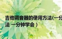 吉他调音器的使用方法(一分钟学会)（吉他调音器的使用方法 一分钟学会）