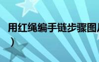 用红绳编手链步骤图片（用红绳编手链的编法）