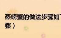 蒸螃蟹的做法步骤如下窍门（蒸螃蟹的做法步骤）
